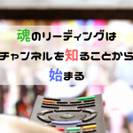 魂のリーディングはチャンネルを知ることから始まる。